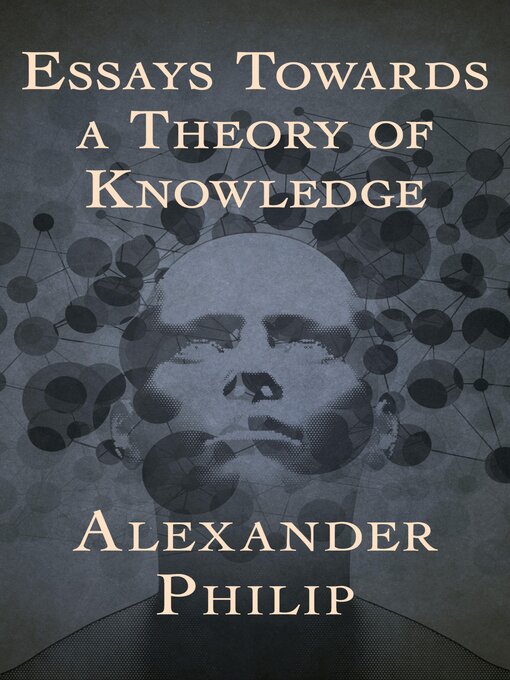 Title details for Essays Towards a Theory of Knowledge by Alexander Philip - Available